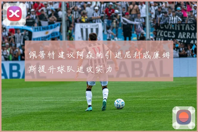 佩蒂特建议阿森纳引进尼科威廉姆斯提升球队进攻实力