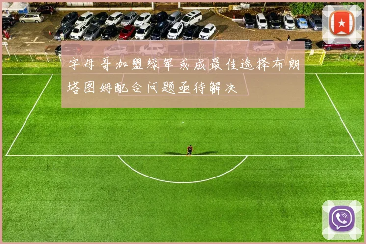 字母哥加盟绿军或成最佳选择布朗塔图姆配合问题亟待解决