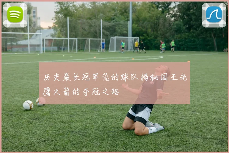 历史最长冠军荒的球队揭秘国王老鹰火箭的夺冠之路