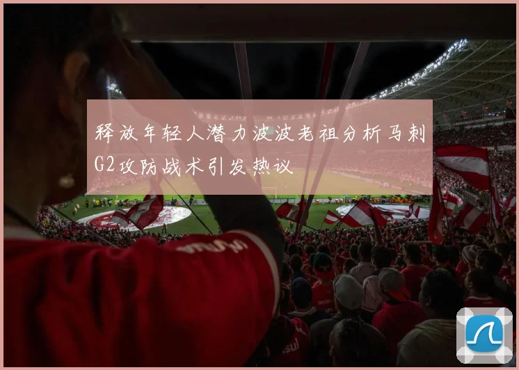 释放年轻人潜力波波老祖分析马刺G2攻防战术引发热议