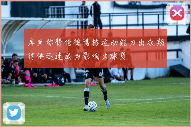 库里称赞伦德博格运动能力出众期待他迅速成为影响力球员