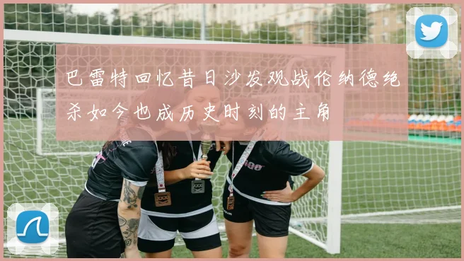 巴雷特回忆昔日沙发观战伦纳德绝杀如今也成历史时刻的主角