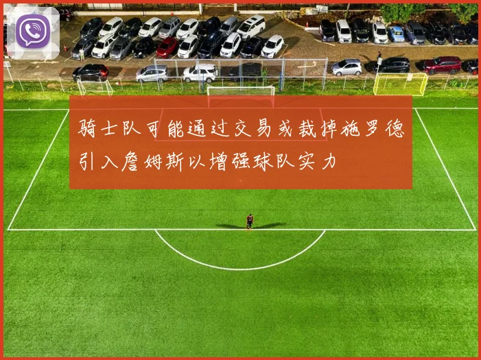 骑士队可能通过交易或裁掉施罗德引入詹姆斯以增强球队实力