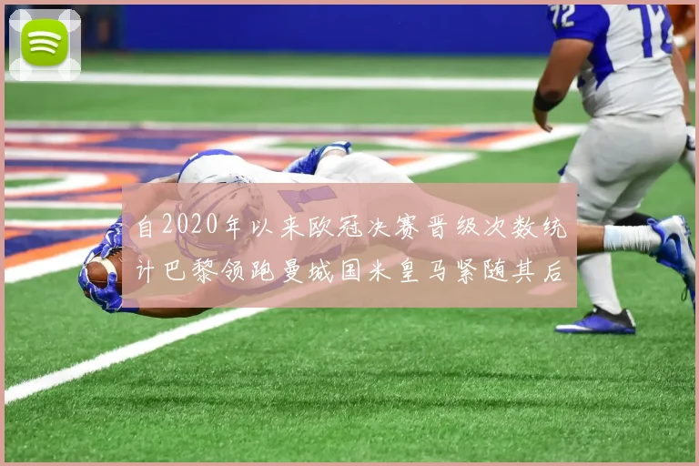 自2020年以来欧冠决赛晋级次数统计巴黎领跑曼城国米皇马紧随其后