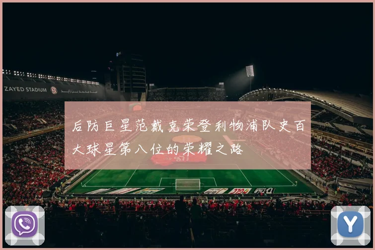 后防巨星范戴克荣登利物浦队史百大球星第八位的荣耀之路