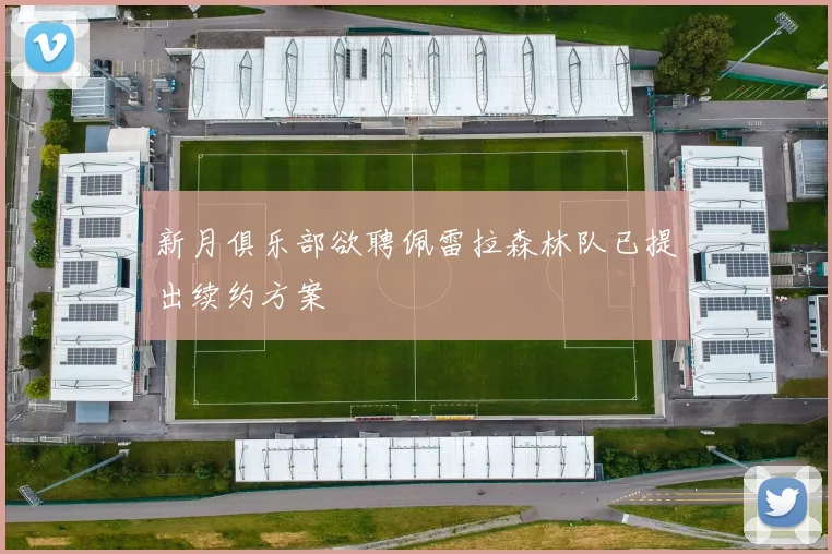 新月俱乐部欲聘佩雷拉森林队已提出续约方案