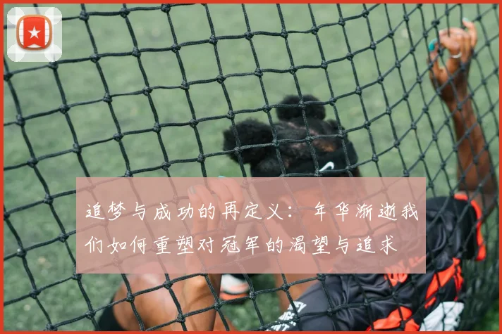 追梦与成功的再定义：年华渐逝我们如何重塑对冠军的渴望与追求